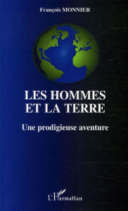 Les hommes et la terre. Une prodigieuse aventure - Monnier François