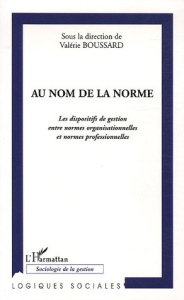Au nom de la norme. Les dispositifs de gestion entre normes organisationnelles et normes professionn - Boussard Valérie ; Jubert Fabrice ; Albanel Xavier