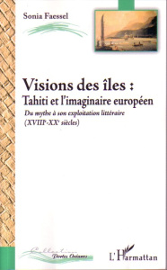 Vision des îles : Tahiti et l'imaginaire européen. Du mythe à son exploitation littéraire (XVIIIe-XX - Faessel Sonia