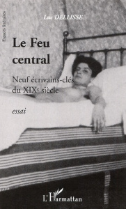 Le Feu central. Neuf écrivains-clés du XIXe siècle - Dellisse Luc