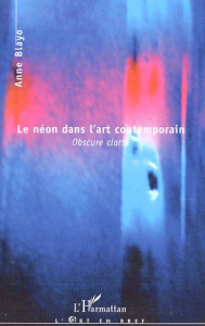 Le néon dans l'art contemporain. Obscure clarté - Blayo Anne