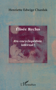 Elisée Reclus. Un encyclopédiste infernal ! - Chardak Henriette