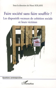 Faire société sans faire souffrir ? Les dispositifs vecteurs de cohésion sociale et leurs victimes - Solans Henri ; Barnoyer Robert ; Hugonnet Jean-Mar