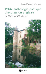 Petite anthologie poétique d'expression anglaise. du XVIe au XXe siècle - Lefeuvre Jean-Pierre
