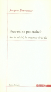 Peut-on ne pas croire ? Sur la vérité, la croyance & la foi - Bouveresse Jacques