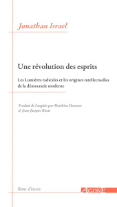Une révolution des esprits. Les Lumières radicales et les origines intellectuelles de la démocratie - Israel Jonathan Irvine ; Dumont Matthieu ; Rosat J
