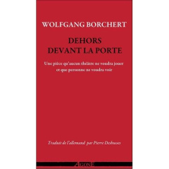 Dehors devant la porte. Une pièce qu?'aucun théâtre ne voudra jouer et qu'?aucun public ne voudra vo - Borchert Wolfgang ; Deshusses Pierre