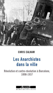 Les anarchistes dans la ville. Révolution et contre-révolution à Barcelone (1898-1937) - Ealham Chris ; Quéré Elsa
