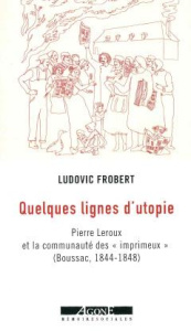 Quelques lignes d'utopie. Pierre Leroux et la communauté des "imprimeux" (Boussac (1844-1848) - Frobert Ludovic