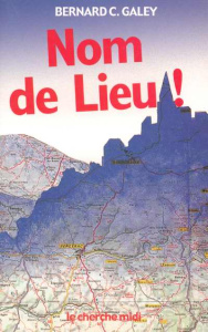 Nom de Lieu ! Origines surprenantes des noms de villages, des noms des rues de Paris et de villes de - Galey Bernard-C