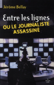 Entre les lignes ou le journaliste assassiné - Bellay Jérôme