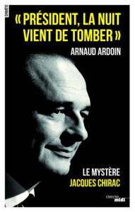 Président, la nuit vient de tomber. Le mystère Jacques Chirac - Ardoin Arnaud