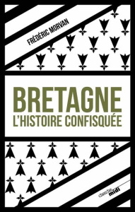 Bretagne, l'histoire confisquée - Morvan Frédéric
