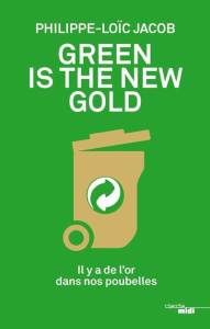 Green is the new gold. Il y a de l'or dans nos poubelles - Jacob Philippe-Loïc ; Beffa Jean-Louis ; Riboud Fr