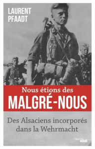 Nous étions des malgré-nous. Des Alsaciens incorporés dans la Wehrmacht - Pfaadt Laurent