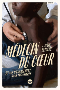 Médecin du coeur. 50 ans d'engagement sans frontières - Deloche Alain ; Dupuis Sylvain ; Haymann Emmanuel