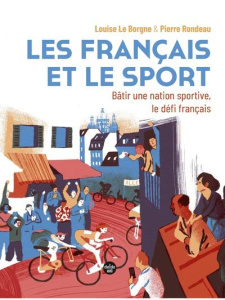 Les français et le sport. Bâtir une nation sportive, le défi français - Le Borgne Louise ; Rondeau Pierre ; Nebbache Arnau