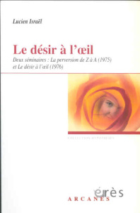 Le désir à l'oeil. Deux séminaires : La perversion de Z à A (1975) et Le désir à l'oeil (1976) - Israël Lucien