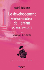 Le développement sensori-moteur de l'enfant et ses avatars. Un parcours de recherche - Bullinger André ; Delion Pierre