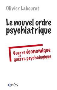 Le nouvel ordre psychiatrique. Guerre économique et guerre psychologique - Labouret Olivier