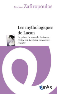 Les mythologiques de Lacan. La prison de verre du fantasme : Oedipe roi, Le diable amoureux, Hamlet - Zafiropoulos Markos