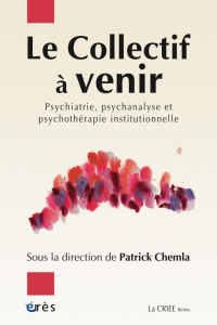 Le collectif à venir. Psychiatrie, psychanalyse et psychothérapie institutionnelle - Chemla Patrick