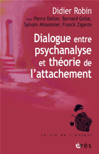 Dialogue entre psychanalyse et théorie de l'attachement - Robin Didier ; Delion Pierre ; Golse Bernard ; Mis