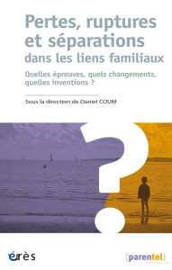 Pertes, ruptures et séparations dans les liens familiaux. Quelles preuves, quels changements - Coum Daniel