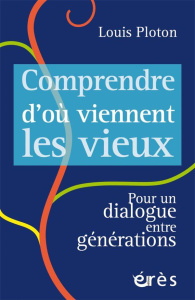 Comprendre d'où viennent les vieux. Pour un dialogue entre générations - Ploton Louis ; Billé Michel ; Heaulme Sophie de