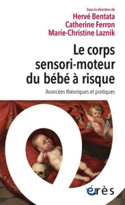 Le corps sensori-moteur du bébé à risque. Avancées théoriques et pratiques - Bentata Hervé ; Ferron Catherine ; Laznik Marie-Ch