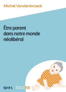 Etre parent dans notre monde néolibéral. Plaidoyer pour de nouvelles responsabilités éducatives - Vandenbroeck Michel