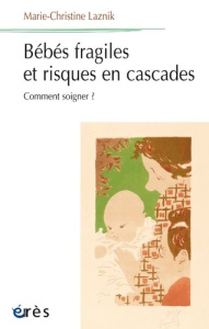 Bébés fragiles et risques en cascades. Comment soigner ? - Laznik Marie-Christine