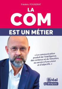 La com est un métier. La communication produit de l'intelligence, des contenus et de l'émotion, au s - Fougerat Frédéric