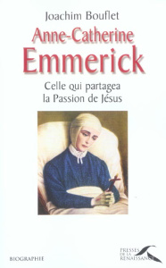 Anne-Catherine Emmerick. Celle qui partagea la Passion de Jésus - Bouflet Joachim