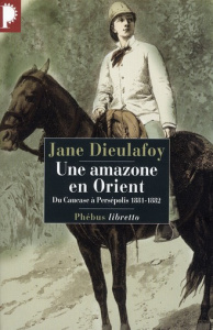 Une amazone en Orient. Du Caucase à Persépolis, 1881-1882 - Dieulafoy Jane