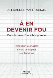 A en devenir fou. Dans la peau d'un schizophrène - Macé Dubois Alexandre