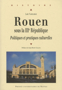 Rouen sous la IIIe République. Politiques et pratiques culturelles - Vadelorge Loïc ; Chaline Jean-Pierre