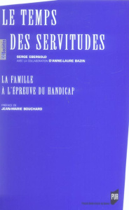 Le temps des servitudes. La famille à l'épreuve du handicap - Ebersold Serge ; Bazin Anne-Laure