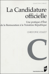La candidature officielle. Une pratique d'Etat de la Restauration à la Troisième République - Voilliot Christophe
