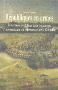 Républiques en armes. Les armées de Bolivar dans les guerres d'indépendance du Venezuela et de la Co - Thibaud Clément