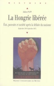 La Hongrie libérée. Etat, pouvoirs et société après la défaite du nazisme (septembre 1944-septembre - Papp Julien