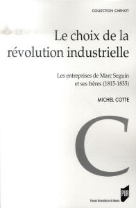 Le choix de la révolution industrielle. Les entreprises de Marc Seguin et de ses frères (1815-1835) - Cotte Michel