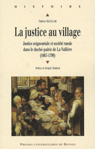 La justice au village. Justice seigneuriale et société rurale dans le duché-pairie de La Vallière (1 - Mauclair Fabrice ; Maillard Brigitte