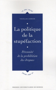 La politique de la stupéfaction. Pérennité de la prohibition des drogues - Carrier Nicolas