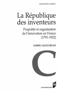 La République des inventeurs. Propriété et organisation de l'innovation en France (1791-1922) - Galvez-Behar Gabriel