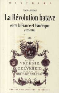 La Révolution batave. Entre la France et l'Amérique (1795-1806) - Jourdan Annie