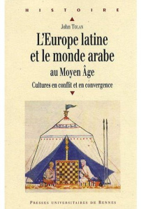 L'Europe latine et le monde arabe au Moyen Age. Cultures en conflit et en convergence - Tolan John