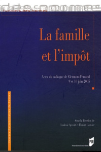La famille et l'impôt. Actes du colloque de Clermont-Ferrand, 9 et 10 juin 2005 - Ayrault Ludovic ; Garnier Florent