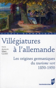 Villégiatures à l'allemande. Les origines germaniques du tourisme vert, 1850-1950. - Cluet Marc