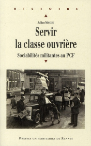 Servir la classe ouvrière. Sociabilités militantes au PCF - Mischi Julian